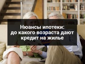 До какого возраста дают ипотеку на жилье