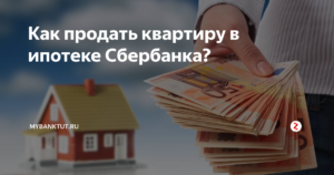 Как продать квартиру в ипотеке Сбербанка