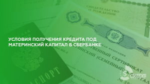 Кредит в Сбербанке под материнский капитал: условия