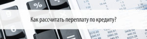 Как рассчитать переплату по кредиту