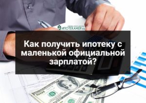 Как взять ипотеку, если официальная зарплата маленькая