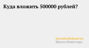 Куда вложить 500000 рублей чтобы заработать