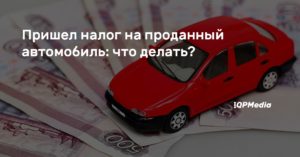 Продал машину а налог приходит: что делать