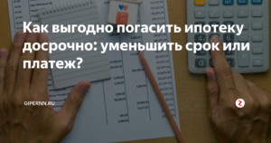 Как выгоднее гасить ипотеку досрочно: уменьшение платежа или срока