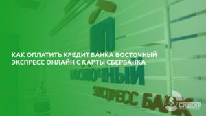 Как оплатить кредит банка Восточный Экспресс с карты Сбербанка онлайн