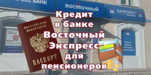 Банк Восточный Экспресс кредит пенсионерам: условия