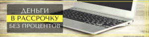 Где можно взять деньги в рассрочку без процентов