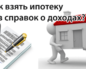 Как взять ипотеку без справки о доходах
