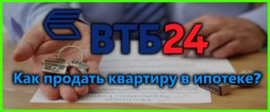 Как продать ипотечную квартиру от ВТБ24