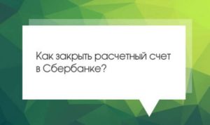 Как закрыть расчетный счет ИП в Сбербанке