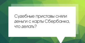Судебные приставы сняли деньги с карты Сбербанка: что делать