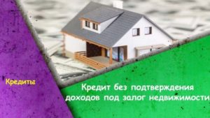 Как взять кредит под залог недвижимости без подтверждения доходов