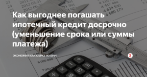 Как выгоднее гасить ипотеку досрочно: уменьшение платежа или срока