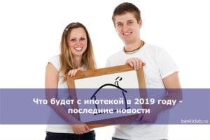 Ипотека в 2019 году: что будет, прогнозы и последние новости