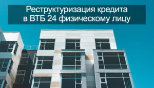 Реструктуризация кредита в ВТБ 24 физическому лицу