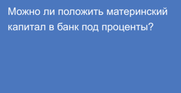 Можно ли материнский капитал положить в банк под проценты